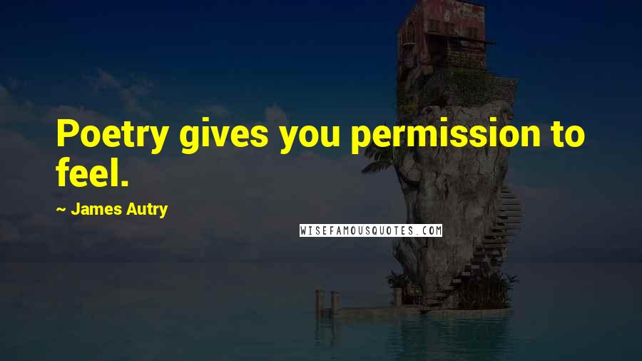 James Autry Quotes: Poetry gives you permission to feel.