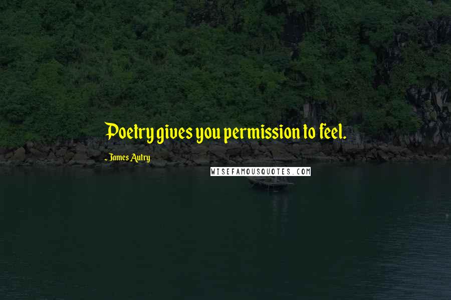 James Autry Quotes: Poetry gives you permission to feel.