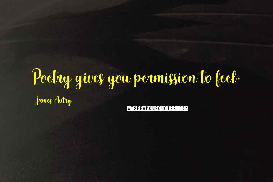 James Autry Quotes: Poetry gives you permission to feel.