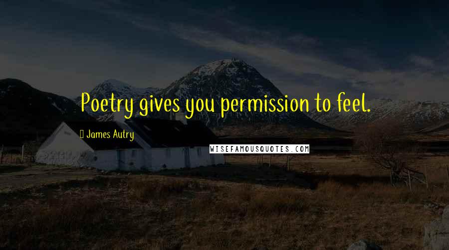 James Autry Quotes: Poetry gives you permission to feel.