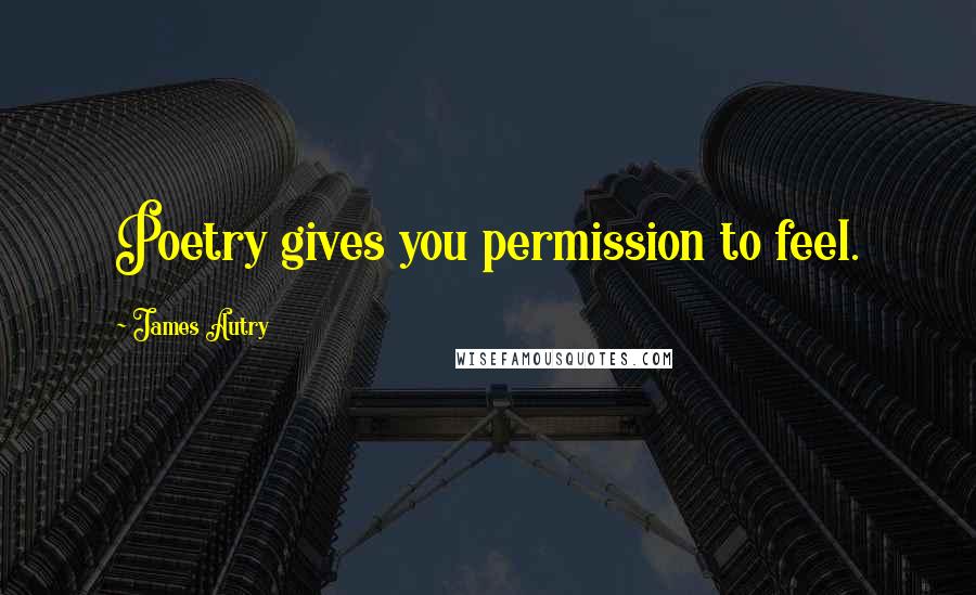 James Autry Quotes: Poetry gives you permission to feel.