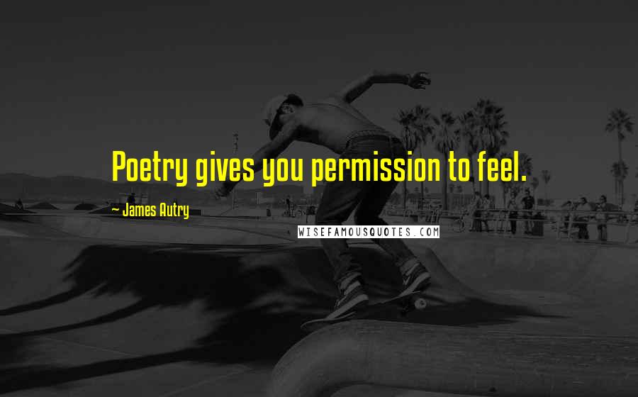 James Autry Quotes: Poetry gives you permission to feel.