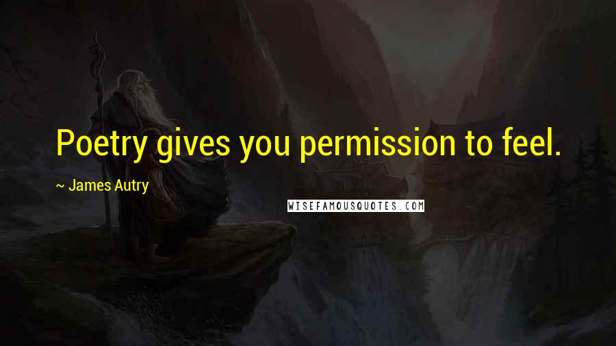 James Autry Quotes: Poetry gives you permission to feel.