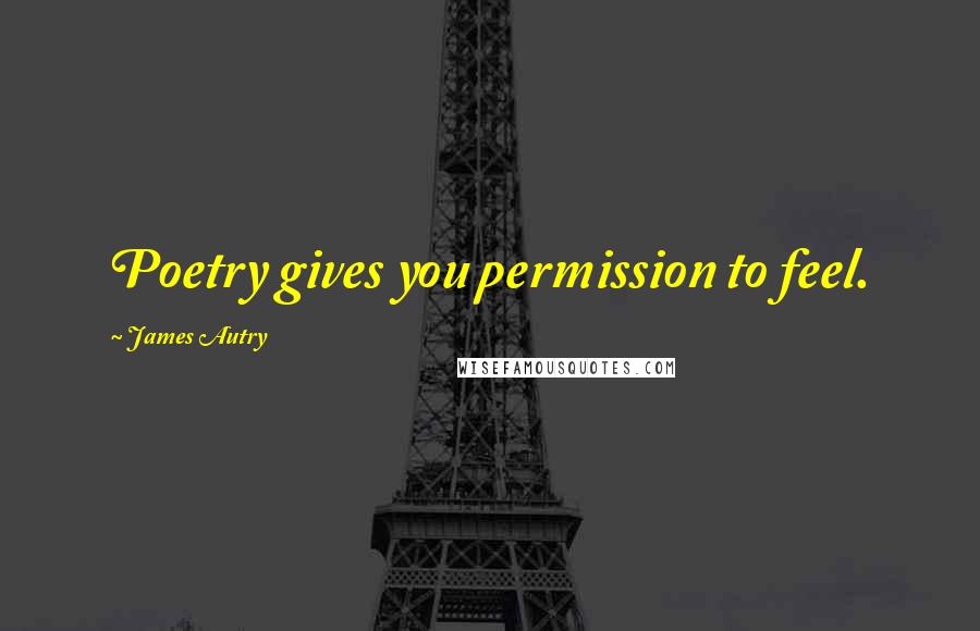 James Autry Quotes: Poetry gives you permission to feel.