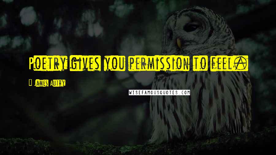 James Autry Quotes: Poetry gives you permission to feel.