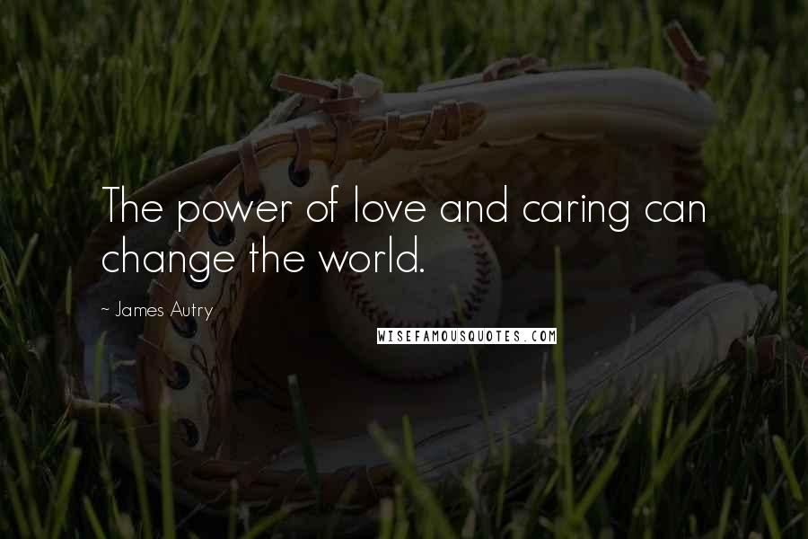 James Autry Quotes: The power of love and caring can change the world.