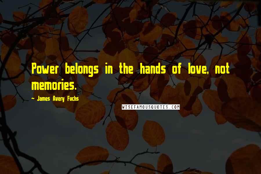 James Avery Fuchs Quotes: Power belongs in the hands of love, not memories.