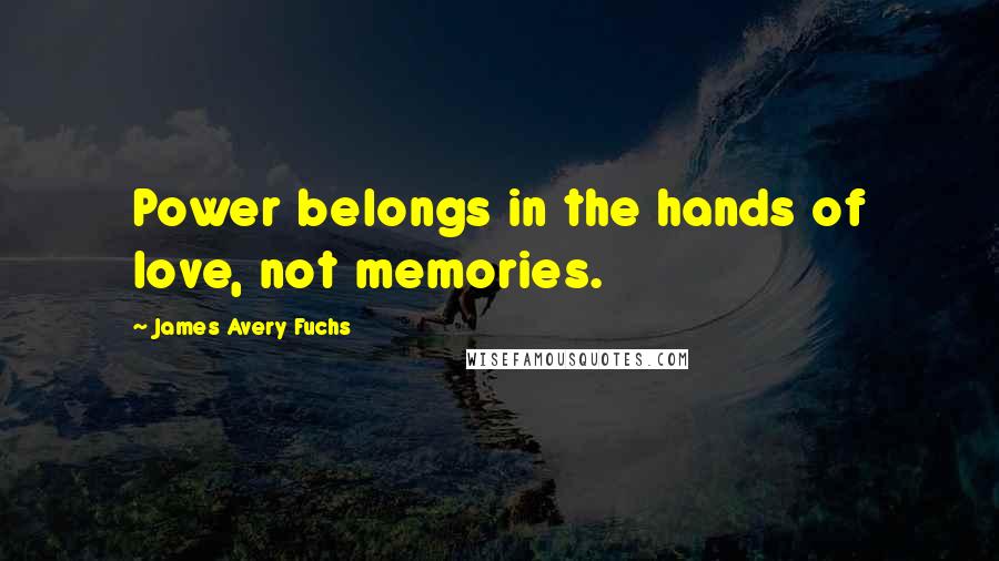 James Avery Fuchs Quotes: Power belongs in the hands of love, not memories.