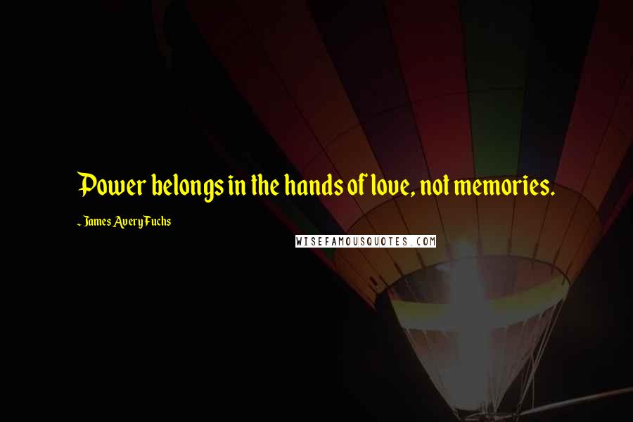 James Avery Fuchs Quotes: Power belongs in the hands of love, not memories.