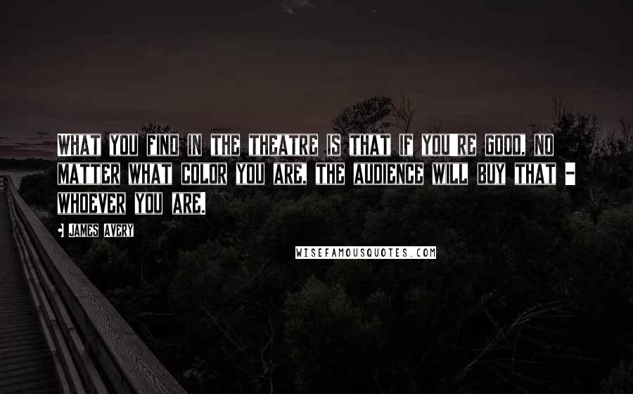 James Avery Quotes: What you find in the theatre is that if you're good, no matter what color you are, the audience will buy that - whoever you are.