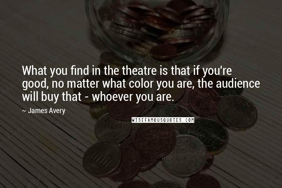 James Avery Quotes: What you find in the theatre is that if you're good, no matter what color you are, the audience will buy that - whoever you are.