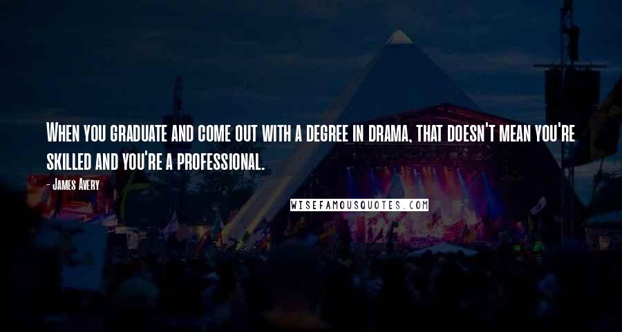 James Avery Quotes: When you graduate and come out with a degree in drama, that doesn't mean you're skilled and you're a professional.