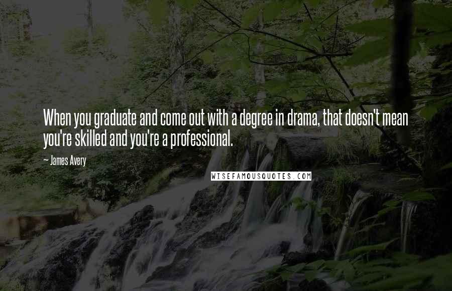 James Avery Quotes: When you graduate and come out with a degree in drama, that doesn't mean you're skilled and you're a professional.