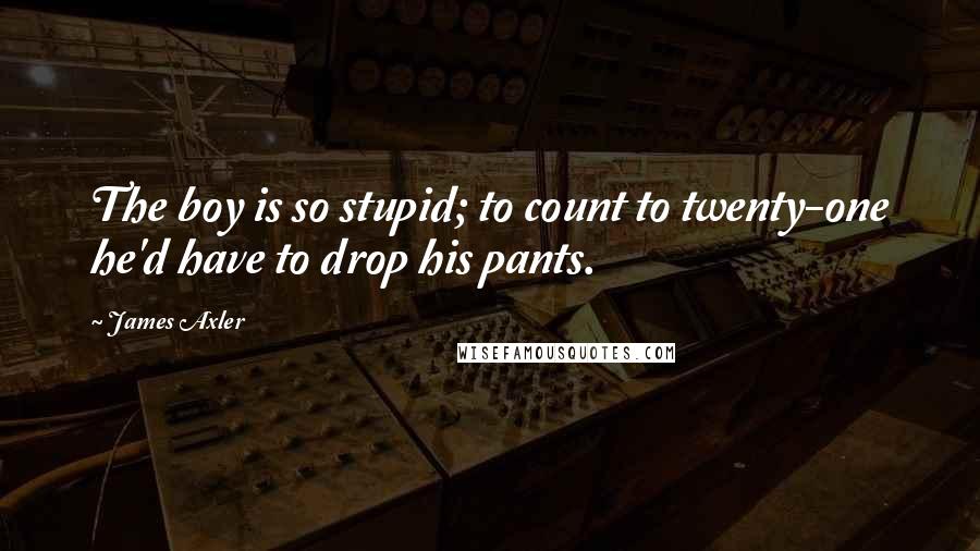 James Axler Quotes: The boy is so stupid; to count to twenty-one he'd have to drop his pants.