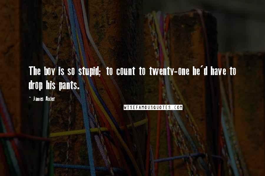 James Axler Quotes: The boy is so stupid; to count to twenty-one he'd have to drop his pants.