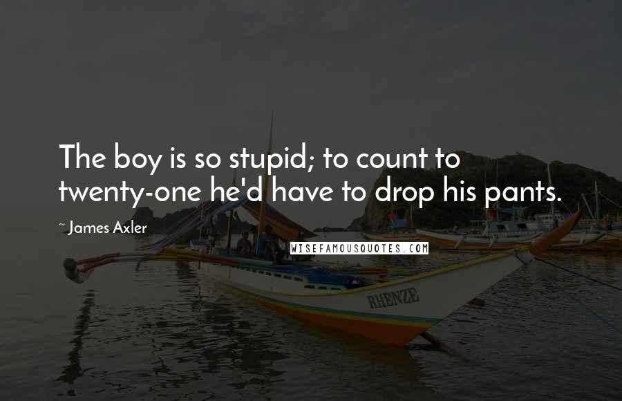 James Axler Quotes: The boy is so stupid; to count to twenty-one he'd have to drop his pants.