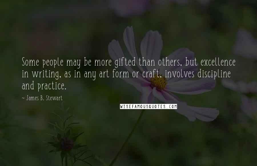 James B. Stewart Quotes: Some people may be more gifted than others, but excellence in writing, as in any art form or craft, involves discipline and practice.