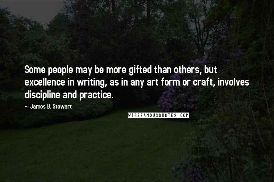 James B. Stewart Quotes: Some people may be more gifted than others, but excellence in writing, as in any art form or craft, involves discipline and practice.