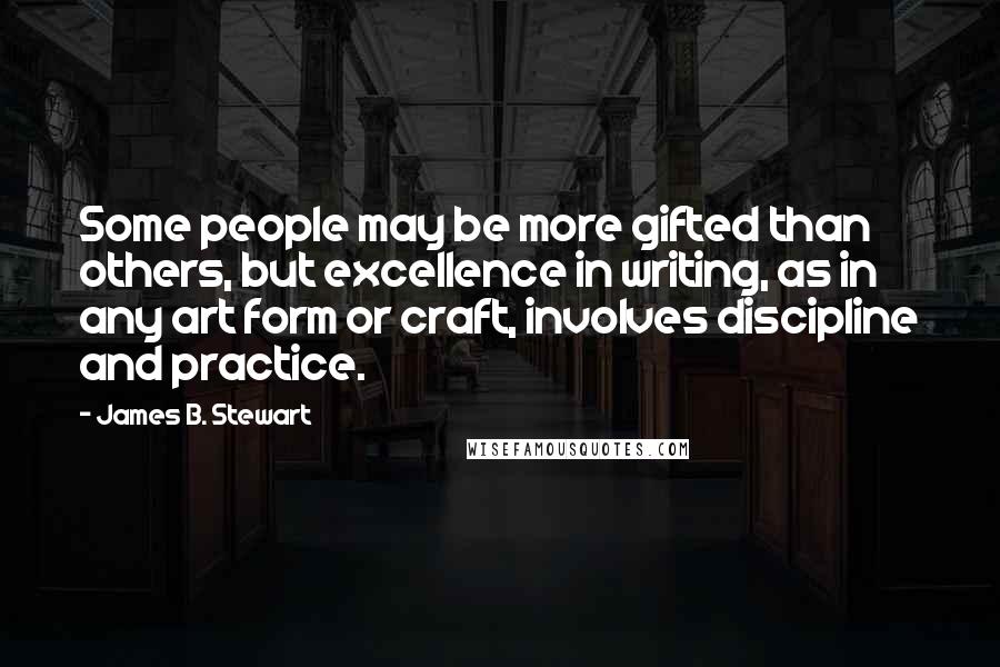 James B. Stewart Quotes: Some people may be more gifted than others, but excellence in writing, as in any art form or craft, involves discipline and practice.