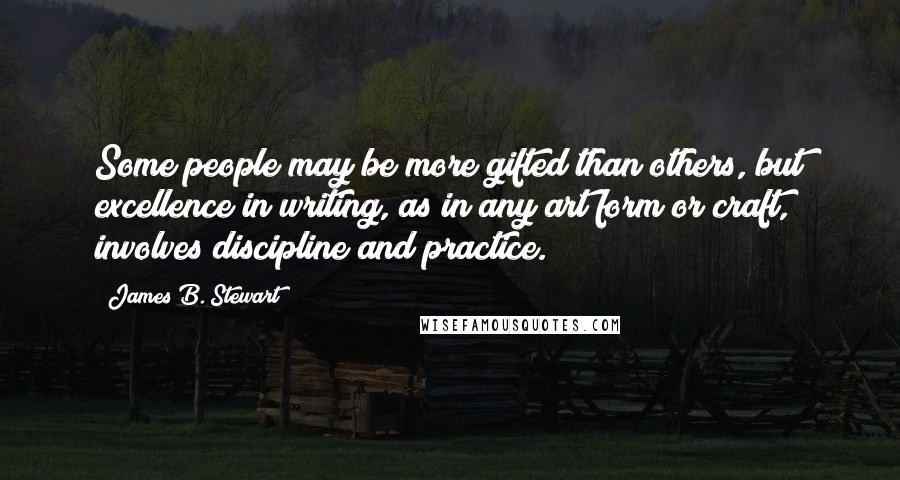 James B. Stewart Quotes: Some people may be more gifted than others, but excellence in writing, as in any art form or craft, involves discipline and practice.