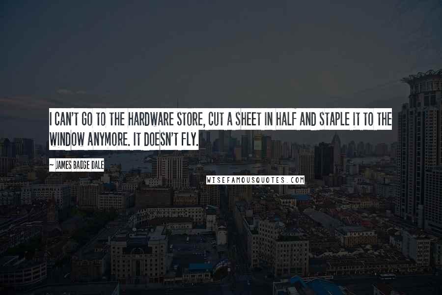 James Badge Dale Quotes: I can't go to the hardware store, cut a sheet in half and staple it to the window anymore. It doesn't fly.