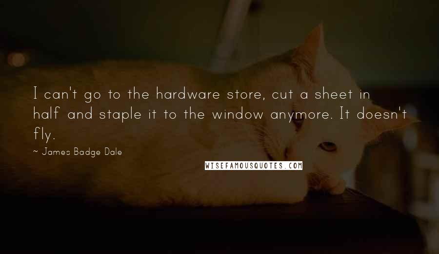 James Badge Dale Quotes: I can't go to the hardware store, cut a sheet in half and staple it to the window anymore. It doesn't fly.