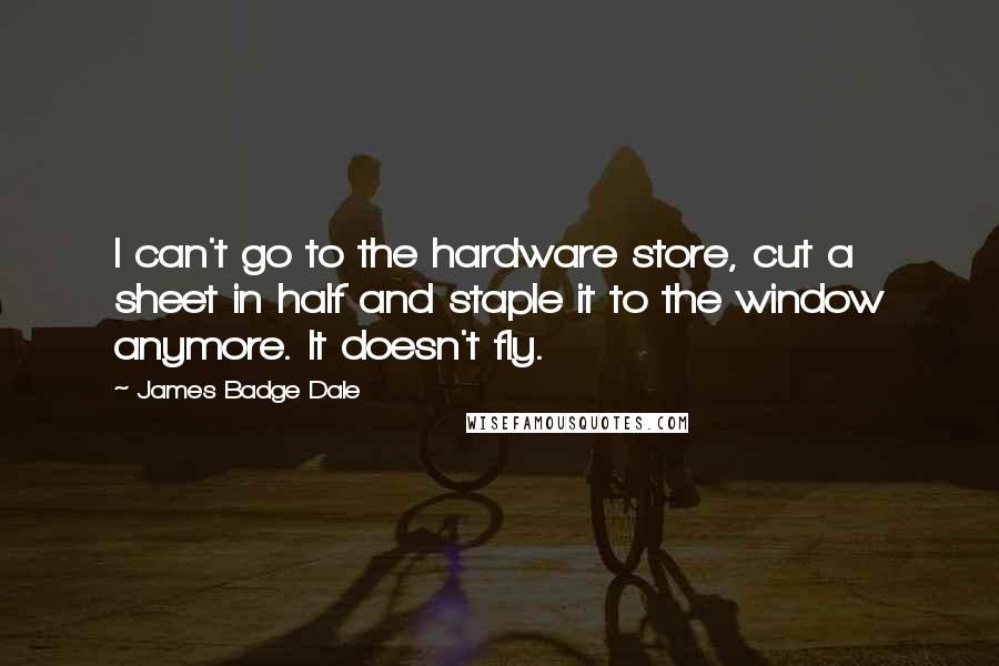 James Badge Dale Quotes: I can't go to the hardware store, cut a sheet in half and staple it to the window anymore. It doesn't fly.