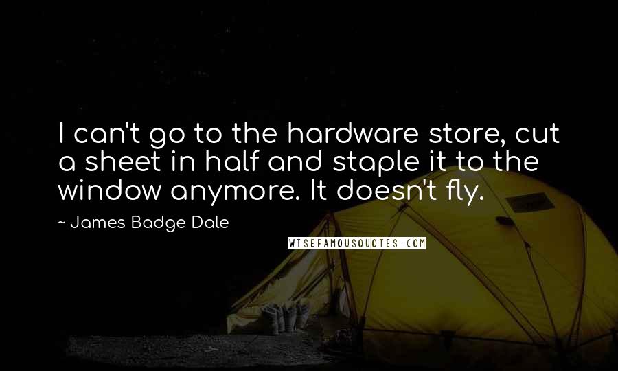 James Badge Dale Quotes: I can't go to the hardware store, cut a sheet in half and staple it to the window anymore. It doesn't fly.