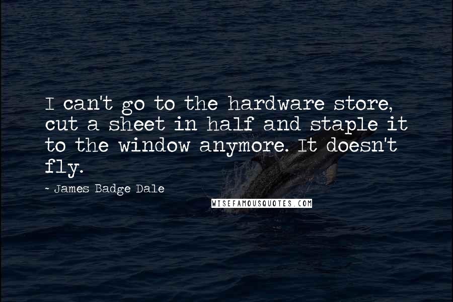 James Badge Dale Quotes: I can't go to the hardware store, cut a sheet in half and staple it to the window anymore. It doesn't fly.