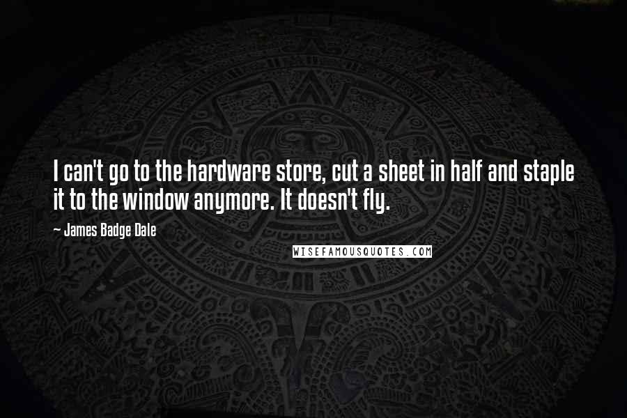 James Badge Dale Quotes: I can't go to the hardware store, cut a sheet in half and staple it to the window anymore. It doesn't fly.