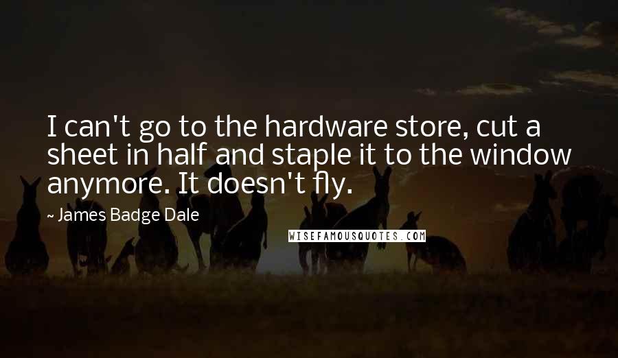 James Badge Dale Quotes: I can't go to the hardware store, cut a sheet in half and staple it to the window anymore. It doesn't fly.