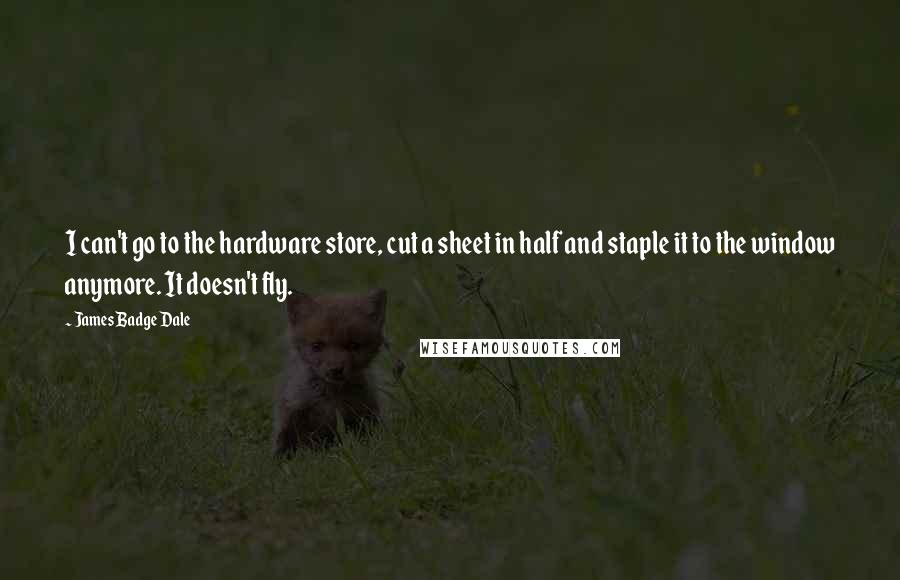 James Badge Dale Quotes: I can't go to the hardware store, cut a sheet in half and staple it to the window anymore. It doesn't fly.