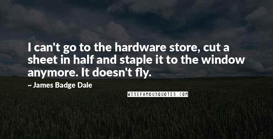 James Badge Dale Quotes: I can't go to the hardware store, cut a sheet in half and staple it to the window anymore. It doesn't fly.