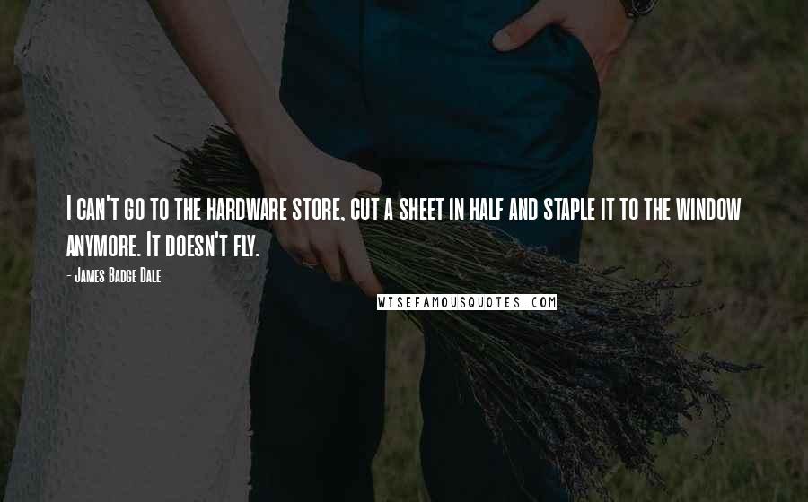 James Badge Dale Quotes: I can't go to the hardware store, cut a sheet in half and staple it to the window anymore. It doesn't fly.