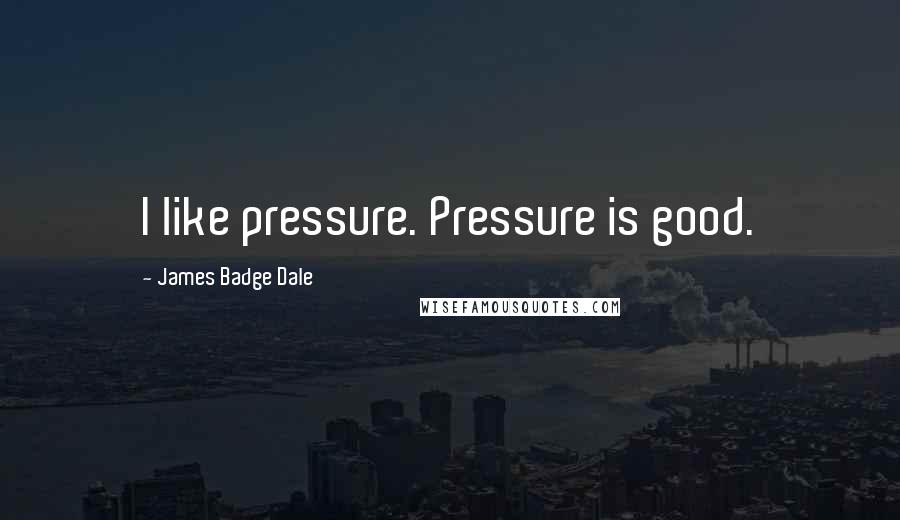 James Badge Dale Quotes: I like pressure. Pressure is good.