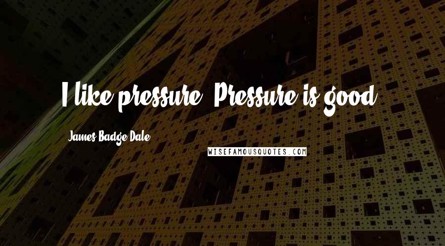 James Badge Dale Quotes: I like pressure. Pressure is good.
