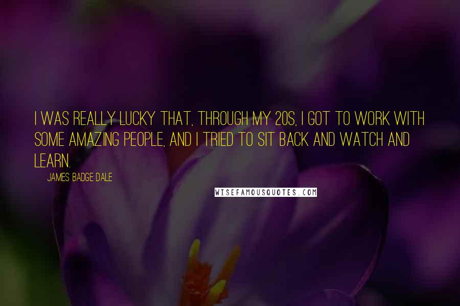 James Badge Dale Quotes: I was really lucky that, through my 20s, I got to work with some amazing people, and I tried to sit back and watch and learn.