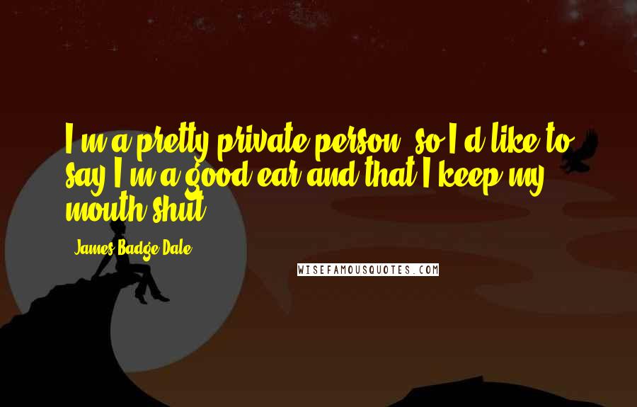 James Badge Dale Quotes: I'm a pretty private person, so I'd like to say I'm a good ear and that I keep my mouth shut.