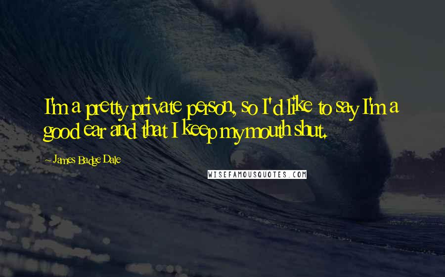 James Badge Dale Quotes: I'm a pretty private person, so I'd like to say I'm a good ear and that I keep my mouth shut.