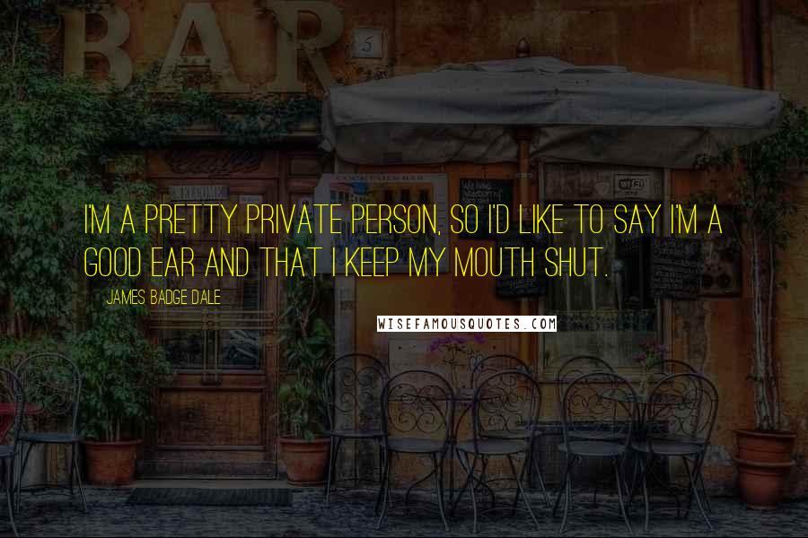 James Badge Dale Quotes: I'm a pretty private person, so I'd like to say I'm a good ear and that I keep my mouth shut.