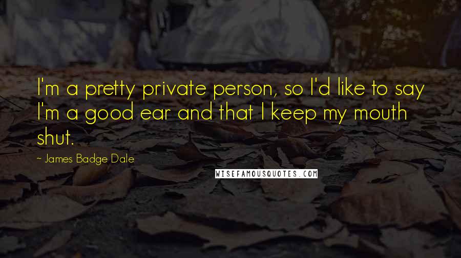 James Badge Dale Quotes: I'm a pretty private person, so I'd like to say I'm a good ear and that I keep my mouth shut.
