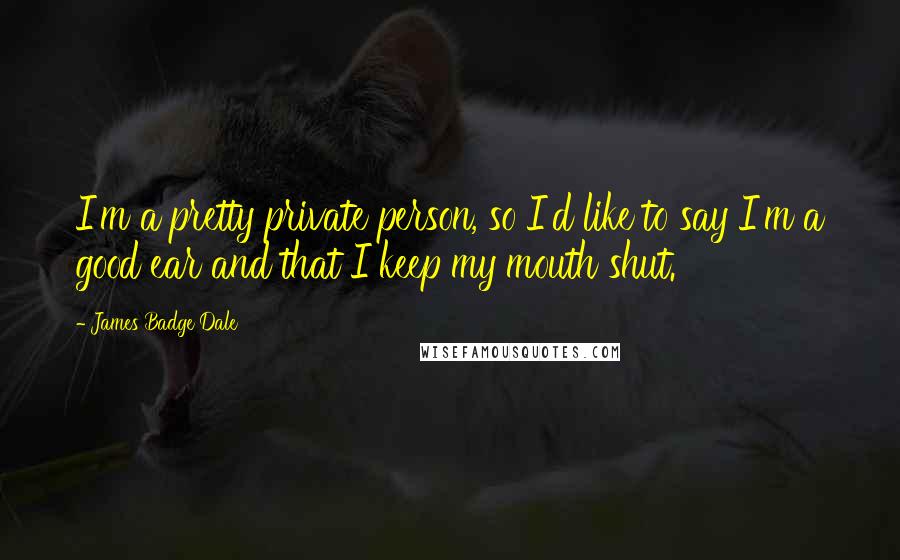 James Badge Dale Quotes: I'm a pretty private person, so I'd like to say I'm a good ear and that I keep my mouth shut.