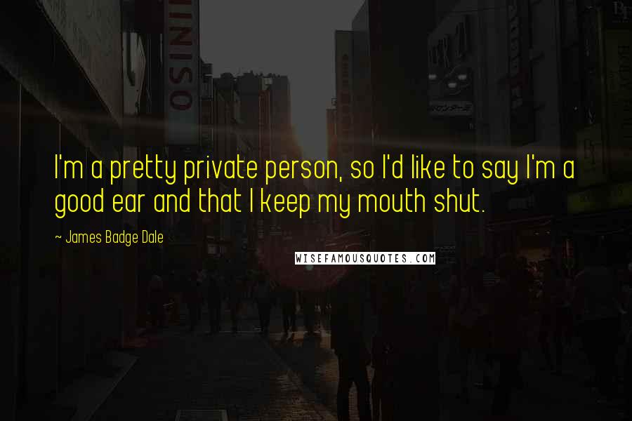 James Badge Dale Quotes: I'm a pretty private person, so I'd like to say I'm a good ear and that I keep my mouth shut.