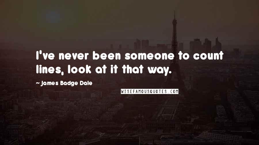 James Badge Dale Quotes: I've never been someone to count lines, look at it that way.