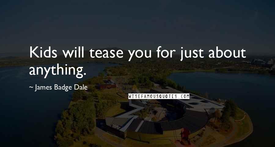 James Badge Dale Quotes: Kids will tease you for just about anything.