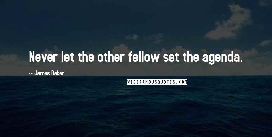 James Baker Quotes: Never let the other fellow set the agenda.