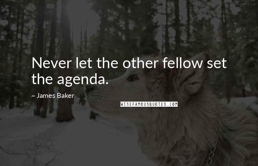 James Baker Quotes: Never let the other fellow set the agenda.