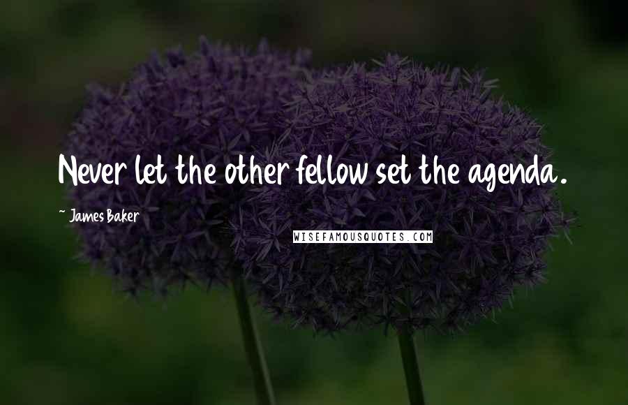 James Baker Quotes: Never let the other fellow set the agenda.
