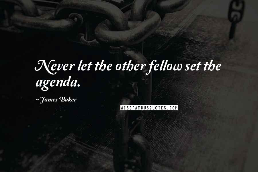 James Baker Quotes: Never let the other fellow set the agenda.