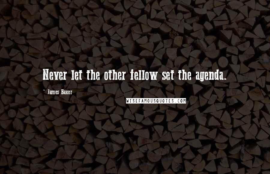 James Baker Quotes: Never let the other fellow set the agenda.